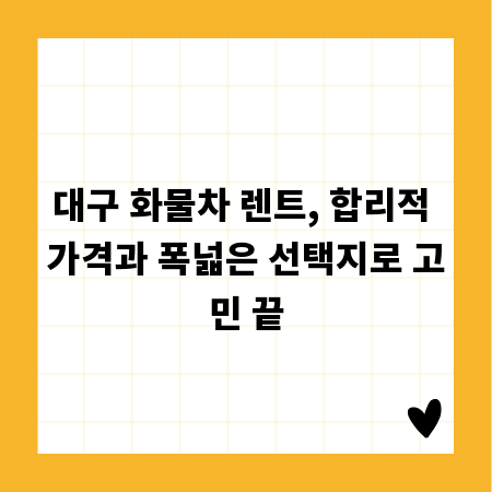 대구 화물차 렌트, 합리적 가격과 폭넓은 선택지로 고민 끝