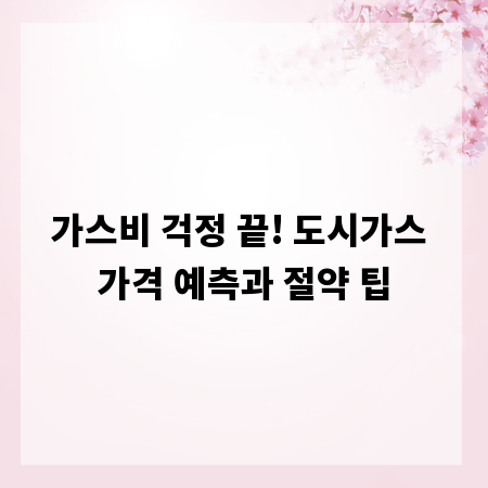 가스비 걱정 끝! 도시가스 가격 예측과 절약 팁