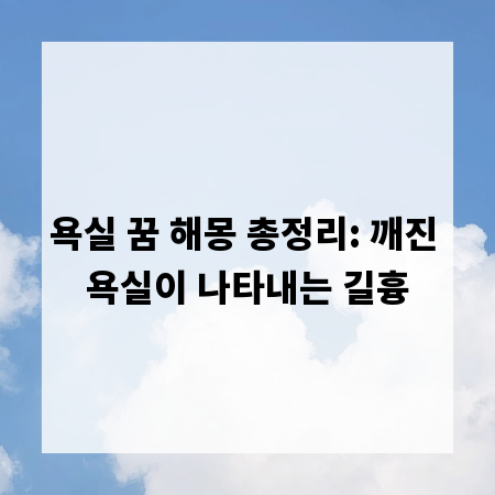 욕실 꿈 해몽 총정리: 깨진 욕실이 나타내는 길흉