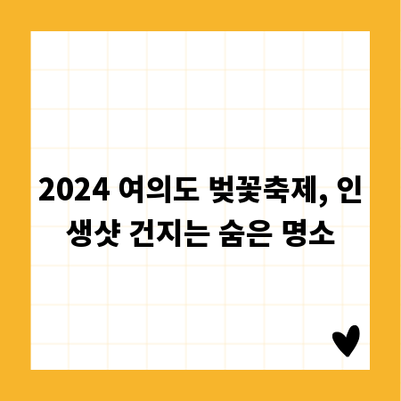 2024 여의도 벚꽃축제, 인생샷 건지는 숨은 명소