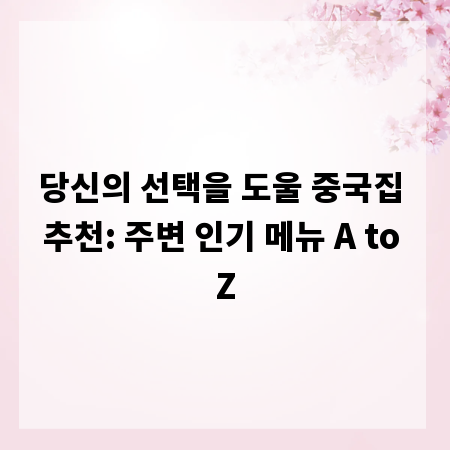 당신의 선택을 도울 중국집 추천: 주변 인기 메뉴 A to Z