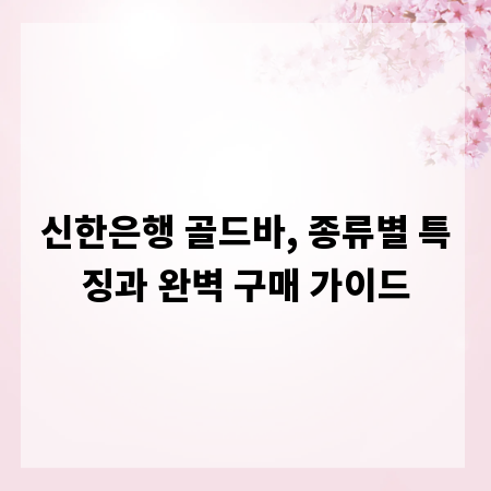 신한은행 골드바, 종류별 특징과 완벽 구매 가이드