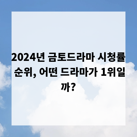 2024년 금토드라마 시청률 순위, 어떤 드라마가 1위일까?