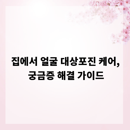 집에서 얼굴 대상포진 케어, 궁금증 해결 가이드