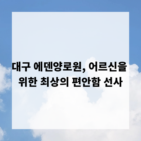 대구 에덴양로원, 어르신을 위한 최상의 편안함 선사