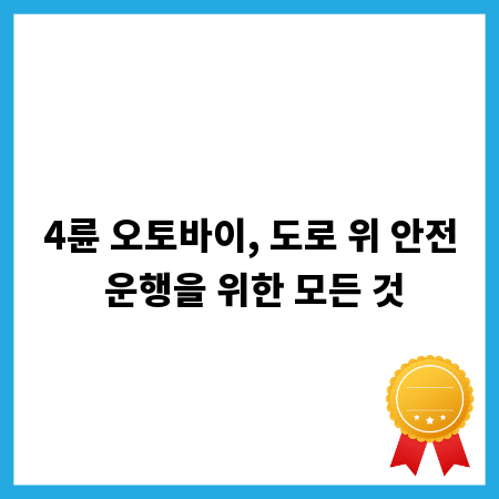 4륜 오토바이, 도로 위 안전 운행을 위한 모든 것