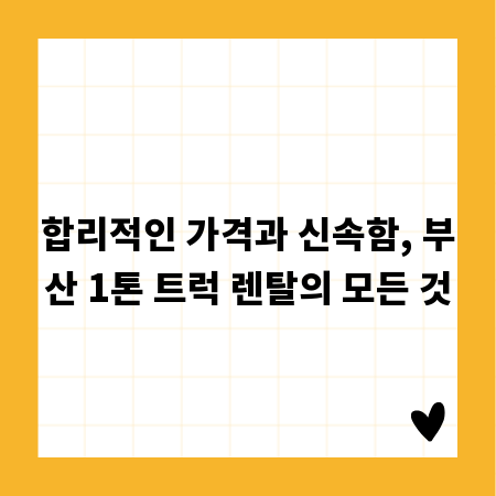 합리적인 가격과 신속함, 부산 1톤 트럭 렌탈의 모든 것