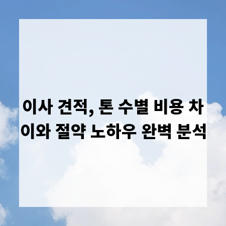 이사 견적, 톤 수별 비용 차이와 절약 노하우 완벽 분석