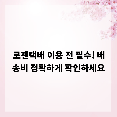 로젠택배 이용 전 필수! 배송비 정확하게 확인하세요