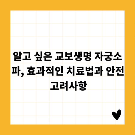 알고 싶은 교보생명 자궁소파, 효과적인 치료법과 안전 고려사항