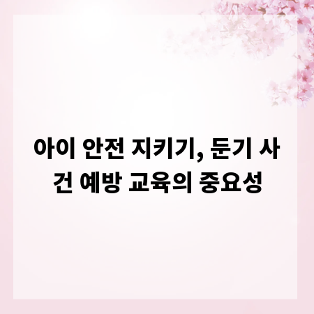 아이 안전 지키기, 둔기 사건 예방 교육의 중요성