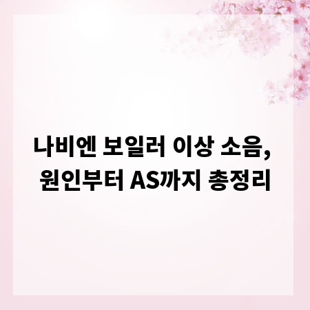 나비엔 보일러 이상 소음, 원인부터 AS까지 총정리