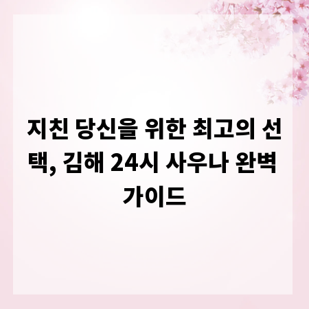 지친 당신을 위한 최고의 선택, 김해 24시 사우나 완벽 가이드
