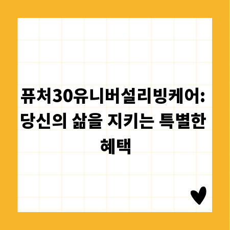 퓨처30유니버설리빙케어: 당신의 삶을 지키는 특별한 혜택
