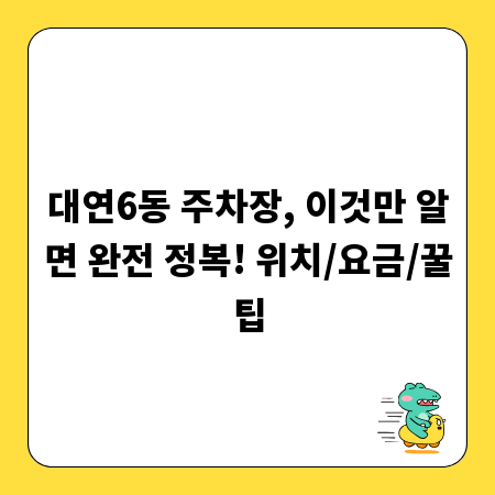 대연6동 주차장, 이것만 알면 완전 정복! 위치/요금/꿀팁