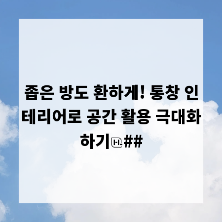 좁은 방도 환하게! 통창 인테리어로 공간 활용 극대화하기
##