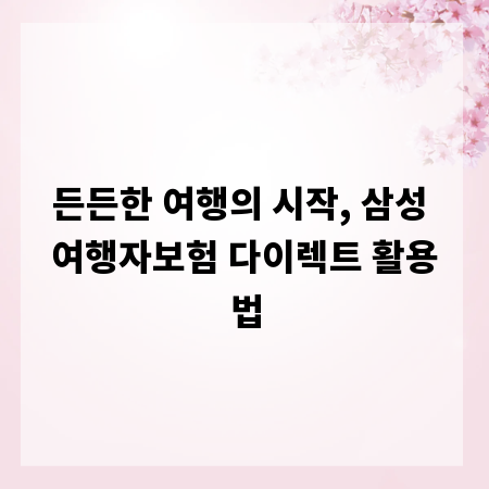 든든한 여행의 시작, 삼성 여행자보험 다이렉트 활용법