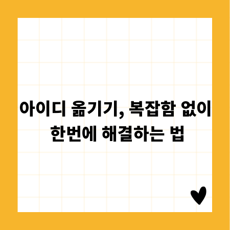 아이디 옮기기, 복잡함 없이 한번에 해결하는 법