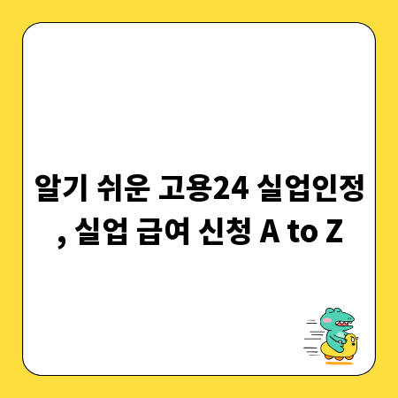 알기 쉬운 고용24 실업인정, 실업 급여 신청 A to Z