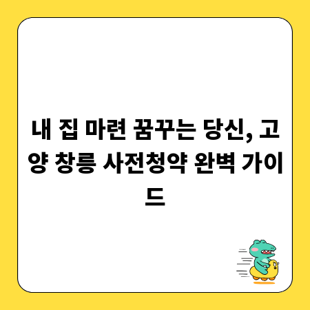 내 집 마련 꿈꾸는 당신, 고양 창릉 사전청약 완벽 가이드