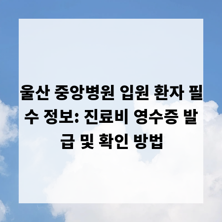 울산 중앙병원 입원 환자 필수 정보: 진료비 영수증 발급 및 확인 방법