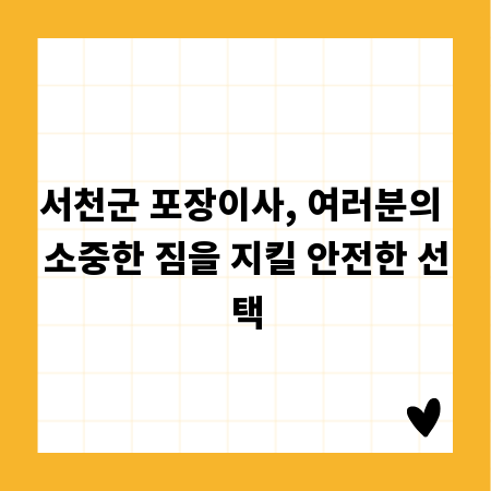 서천군 포장이사, 여러분의 소중한 짐을 지킬 안전한 선택