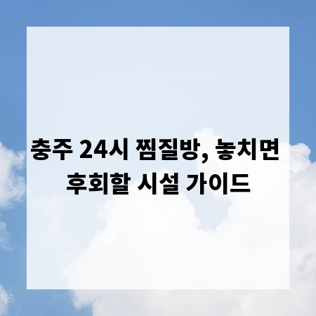 충주 24시 찜질방, 놓치면 후회할 시설 가이드