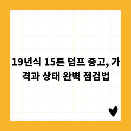 19년식 15톤 덤프 중고, 가격과 상태 완벽 점검법