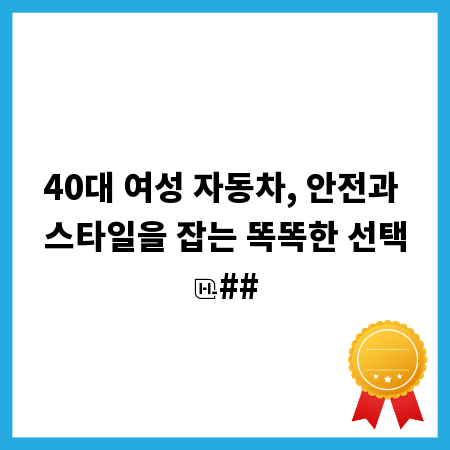 40대 여성 자동차, 안전과 스타일을 잡는 똑똑한 선택
##
