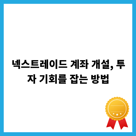 넥스트레이드 계좌 개설, 투자 기회를 잡는 방법