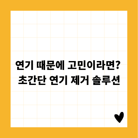 연기 때문에 고민이라면? 초간단 연기 제거 솔루션