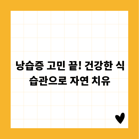 낭습증 고민 끝! 건강한 식습관으로 자연 치유