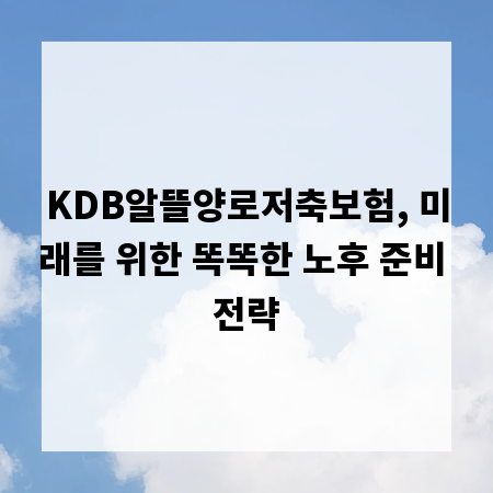 KDB알뜰양로저축보험, 미래를 위한 똑똑한 노후 준비 전략