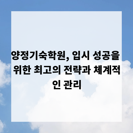 양정기숙학원, 입시 성공을 위한 최고의 전략과 체계적인 관리