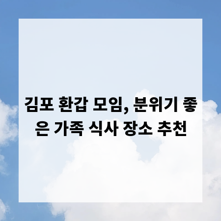 김포 환갑 모임, 분위기 좋은 가족 식사 장소 추천