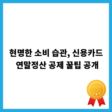 현명한 소비 습관, 신용카드 연말정산 공제 꿀팁 공개