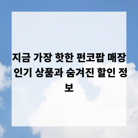 지금 가장 핫한 펀코팝 매장 인기 상품과 숨겨진 할인 정보
