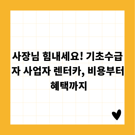 사장님 힘내세요! 기초수급자 사업자 렌터카, 비용부터 혜택까지