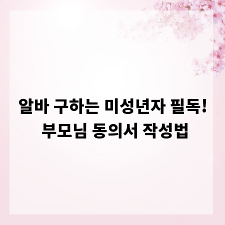 알바 구하는 미성년자 필독! 부모님 동의서 작성법