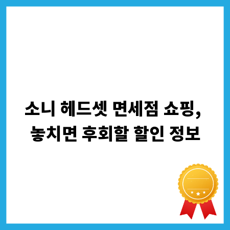소니 헤드셋 면세점 쇼핑, 놓치면 후회할 할인 정보