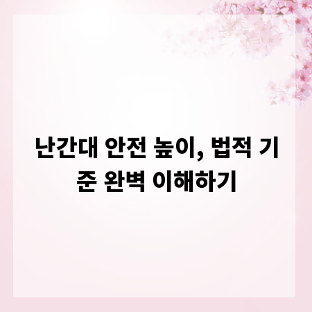 난간대 안전 높이, 법적 기준 완벽 이해하기