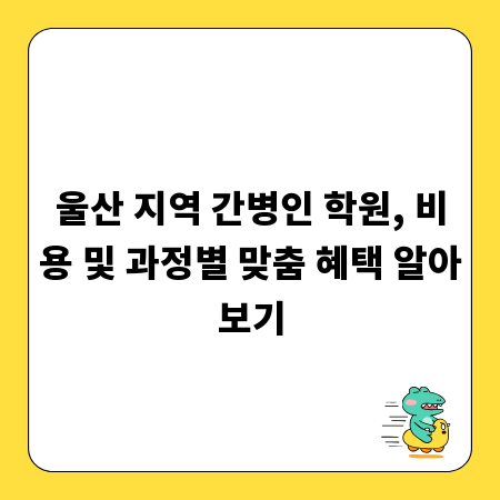 울산 지역 간병인 학원, 비용 및 과정별 맞춤 혜택 알아보기
