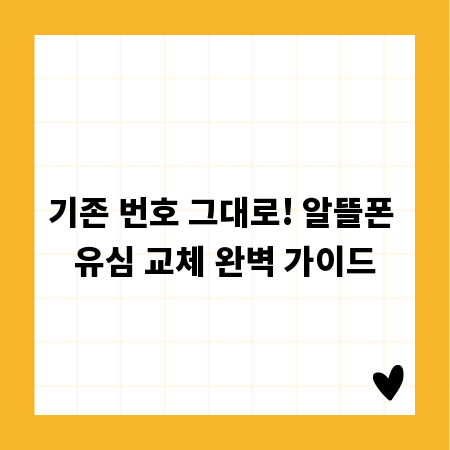 기존 번호 그대로! 알뜰폰 유심 교체 완벽 가이드