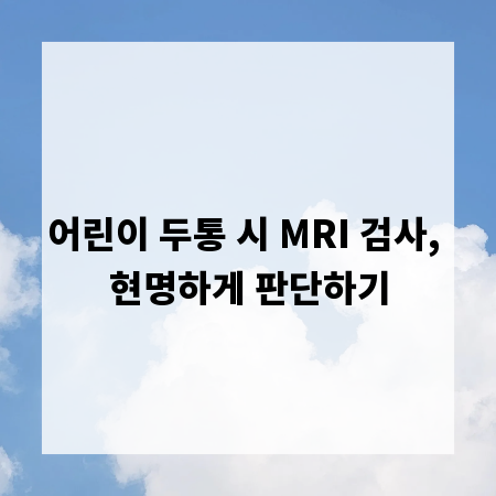 어린이 두통 시 MRI 검사, 현명하게 판단하기