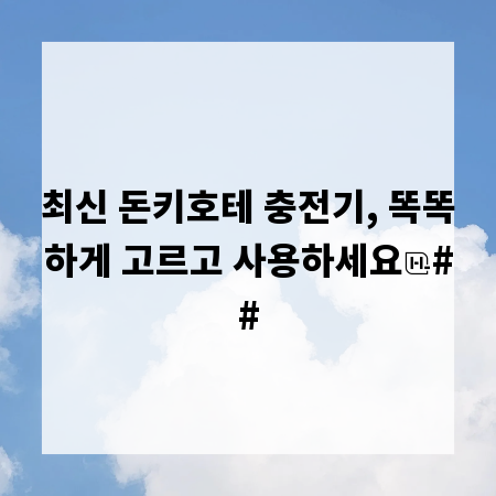 최신 돈키호테 충전기, 똑똑하게 고르고 사용하세요
##