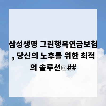 삼성생명 그린행복연금보험, 당신의 노후를 위한 최적의 솔루션
##