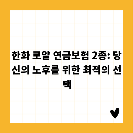 한화 로얄 연금보험 2종: 당신의 노후를 위한 최적의 선택