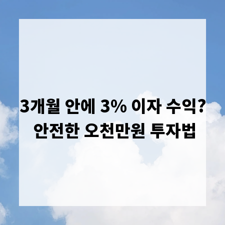 3개월 안에 3% 이자 수익? 안전한 오천만원 투자법