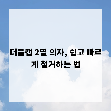 더블캡 2열 의자, 쉽고 빠르게 철거하는 법