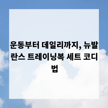 운동부터 데일리까지, 뉴발란스 트레이닝복 세트 코디법